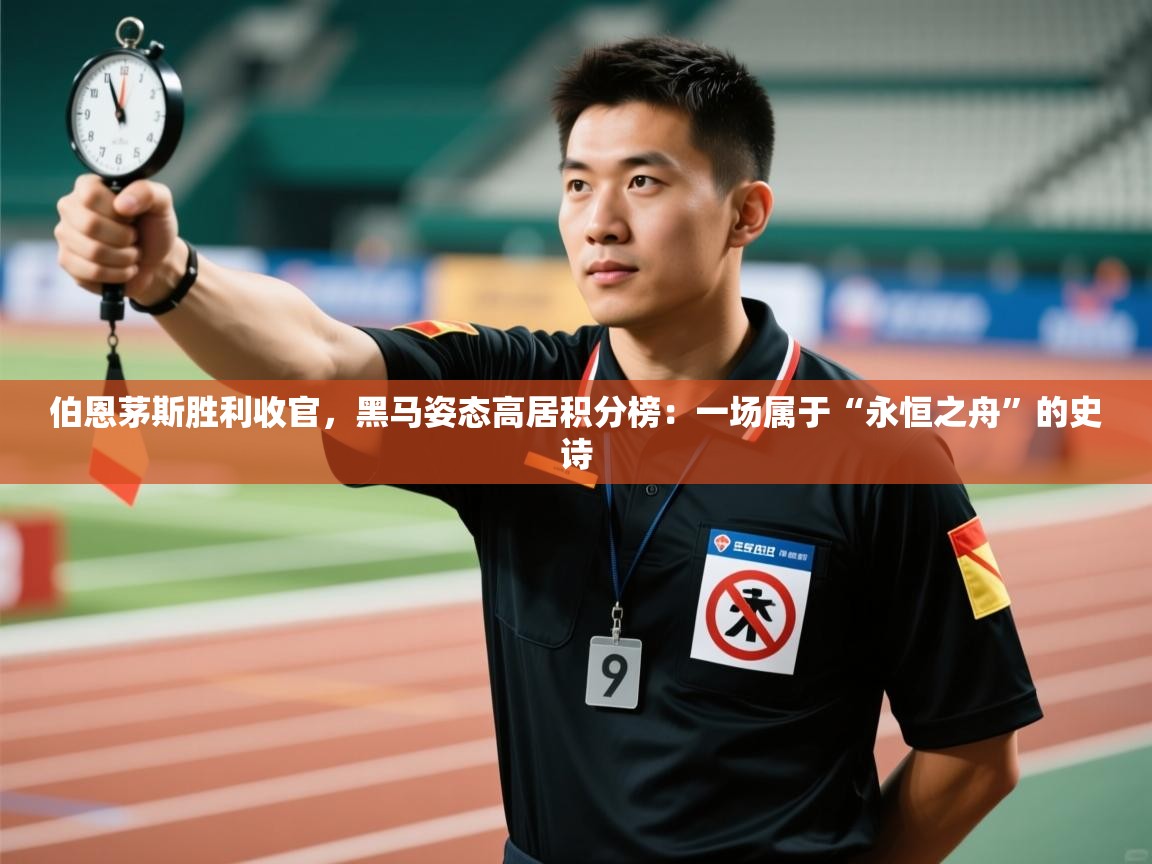 伯恩茅斯胜利收官,黑马姿态高居积分榜:一场属于“永恒之舟”的史诗 第1张