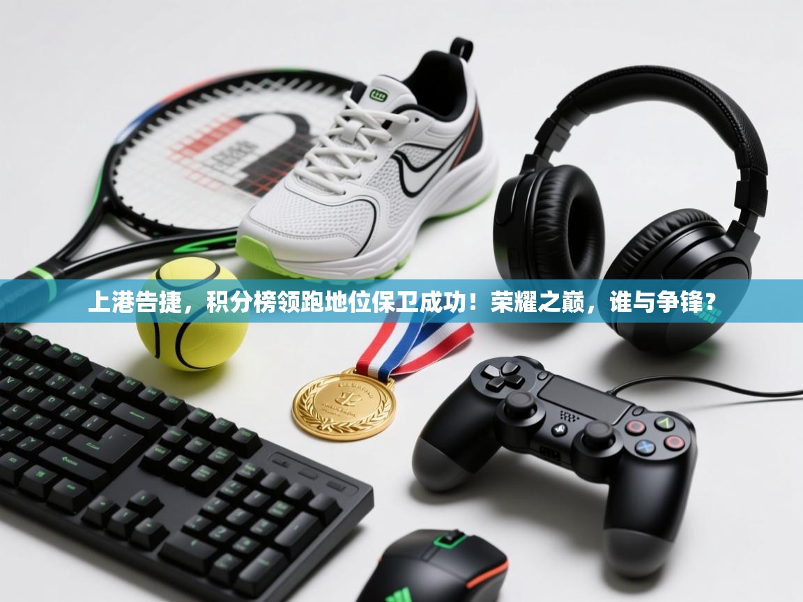 上港告捷，积分榜领跑地位保卫成功！荣耀之巅，谁与争锋？  第2张