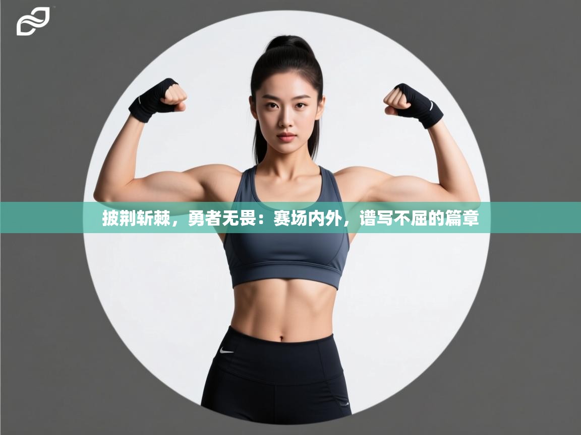 披荆斩棘，勇者无畏：赛场内外，谱写不屈的篇章