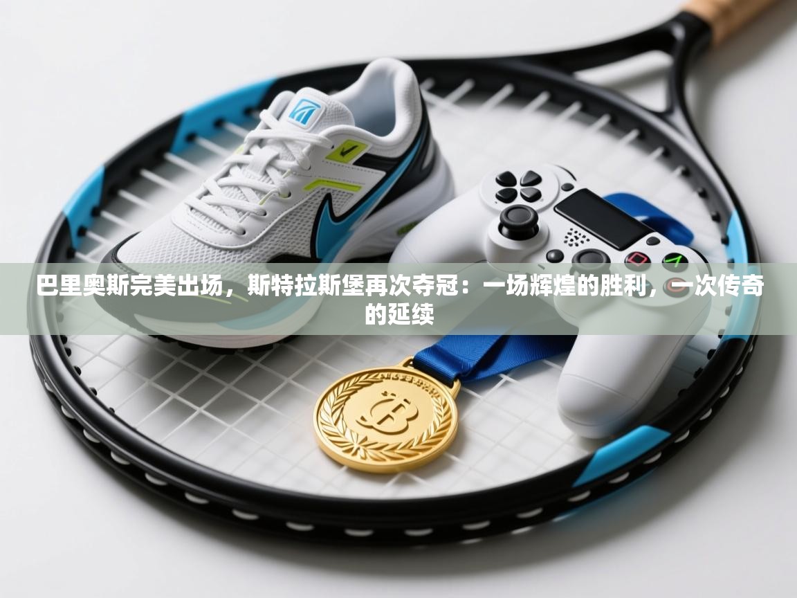 巴里奥斯完美出场，斯特拉斯堡再次夺冠：一场辉煌的胜利，一次传奇的延续