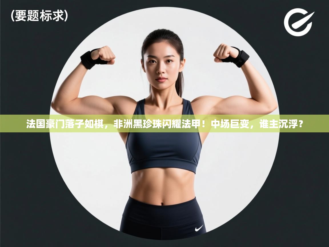 法国豪门落子如棋，非洲黑珍珠闪耀法甲！中场巨变，谁主沉浮？